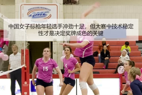 中国女子标枪年轻选手冲劲十足，但大赛中技术稳定性才是决定奖牌成色的关键